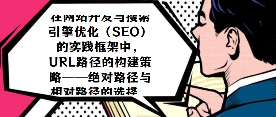 在網站開發與搜索引擎優化（SEO）的實踐框架中，URL路徑的構建策略——絕對路徑與相對路徑的選擇，始終是技術團隊與SEO從業者需審慎權衡的核心議題。關于二者應如