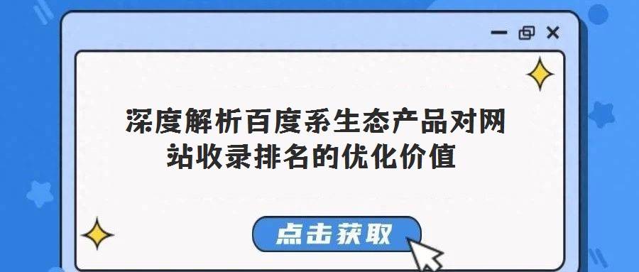  深度解析百度系生態(tài)產(chǎn)品對網(wǎng)站收錄排名的優(yōu)化價值