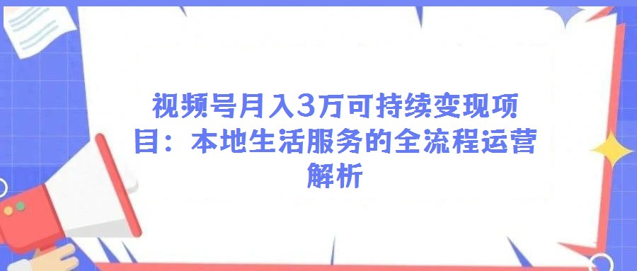 視頻號月入3萬可持續變現項目：本地生活服務的全流程運營解析