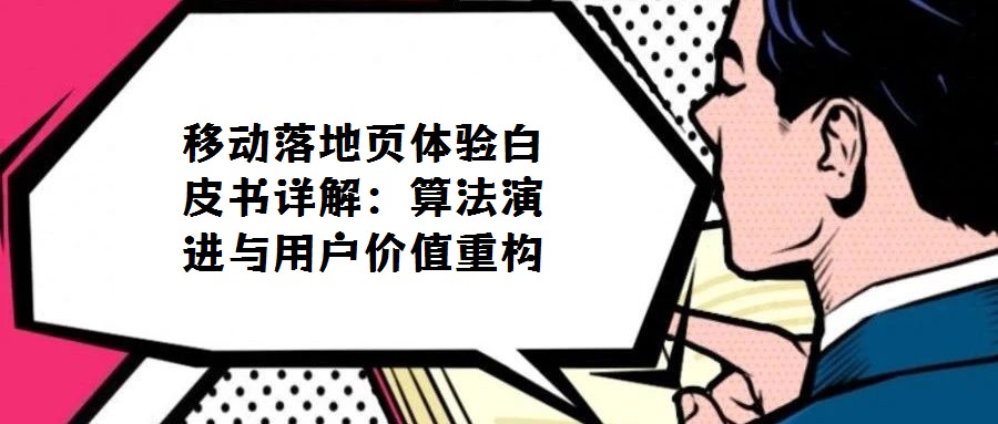 移動落地頁體驗白皮書詳解：算法演進與用戶價值重構