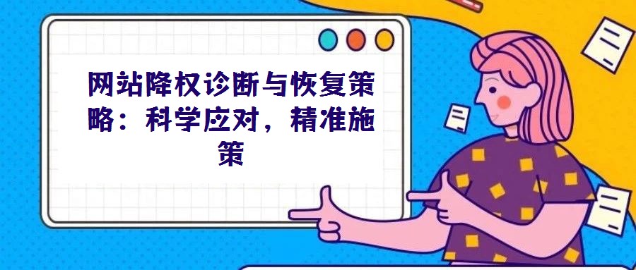 網(wǎng)站降權(quán)診斷與恢復(fù)策略：科學(xué)應(yīng)對，精準(zhǔn)施策