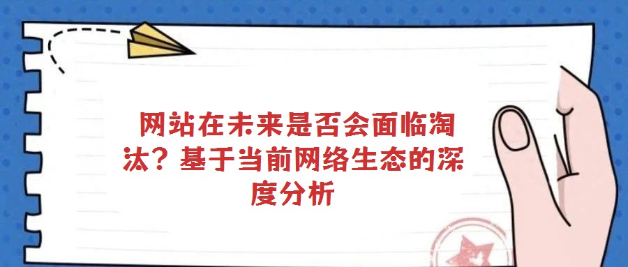  網站在未來是否會面臨淘汰？基于當前網絡生態的深度分析