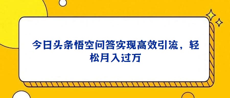 今日頭條悟空問答實現高效引流，輕松月入過萬