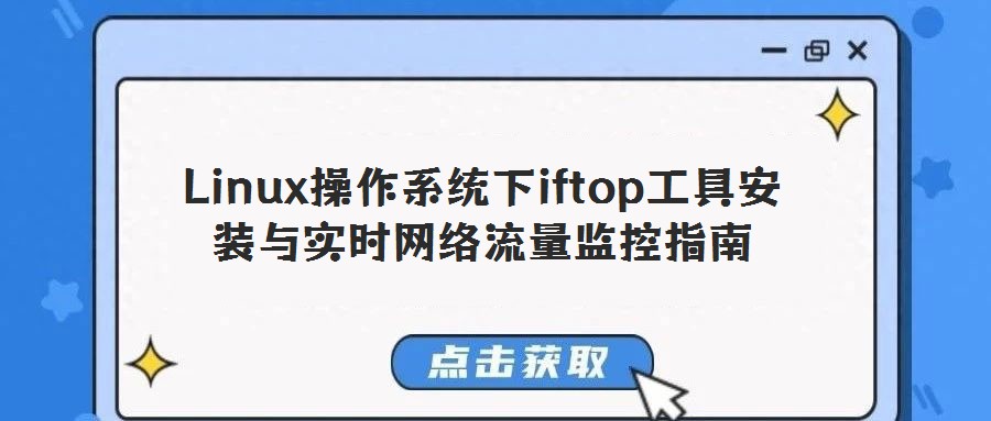 Linux操作系統(tǒng)下iftop工具安裝與實時網(wǎng)絡流量監(jiān)控指南