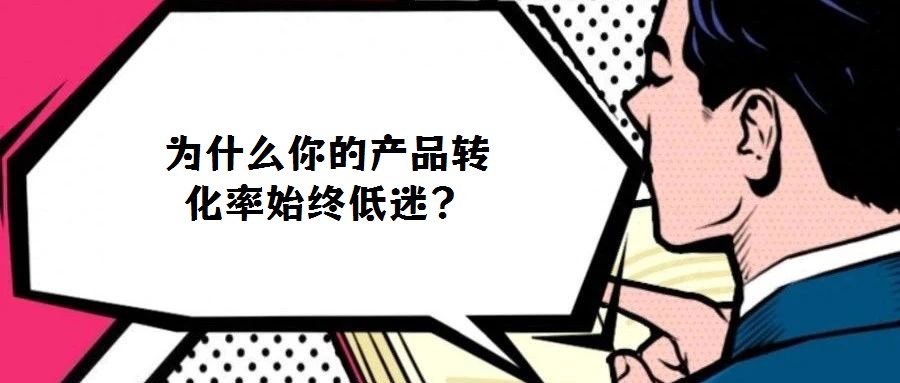為什么你的產品轉化率始終低迷？