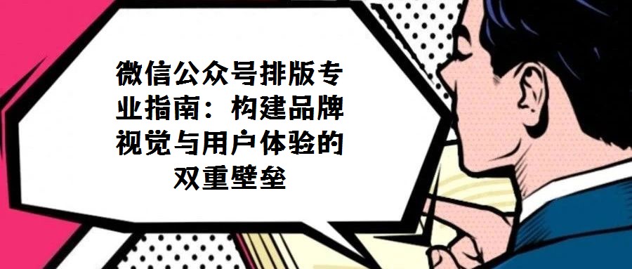 微信公眾號排版專業指南：構建品牌視覺與用戶體驗的雙重壁壘